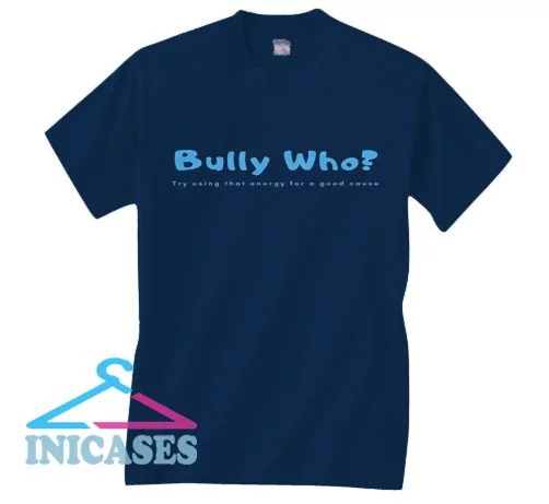 Bully Who T Shirt