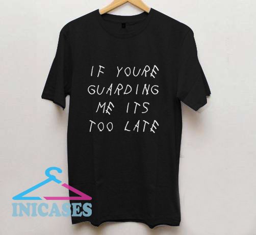 If Youre Guarding Me Its Too Late T Shirt