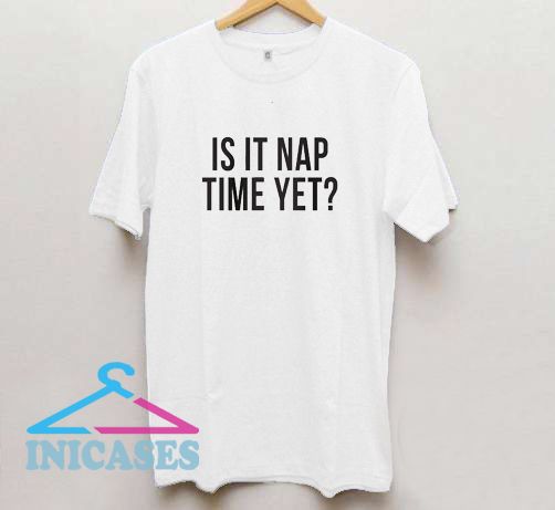 Is It Nap Time Yet T Shirt