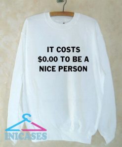 It Costs Zero dollars To Be A Nice person Sweatshirt Men And Women