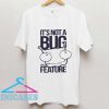 Its Not a Bug Its a Feature T Shirt