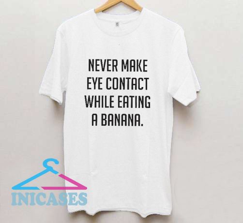 Never Make Eye Contact When Eating A Banana T Shirt