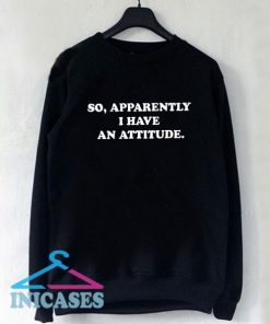 So apparently i have an attitude Sweatshirt Men And Women