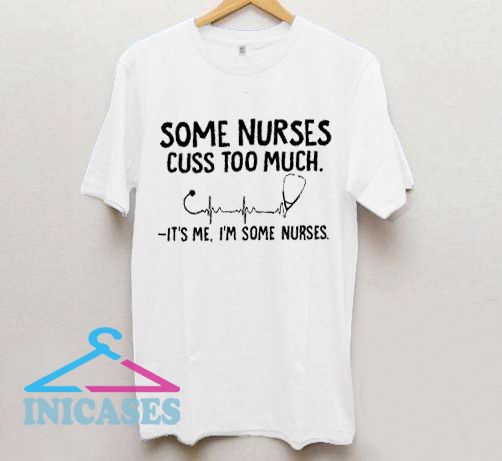 Some Nurses cuss too much T Shirt