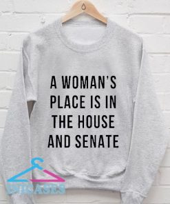 A Woman's Place is in the House and Senate Sweatshirt Men And Women