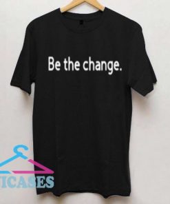 Be the Change T Shirt