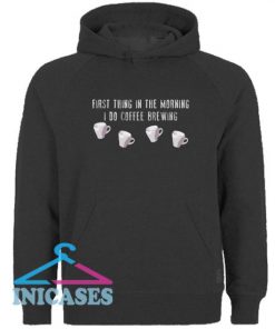 First Thing In The Morning I Do Coffee Brewing Hoodie pullover