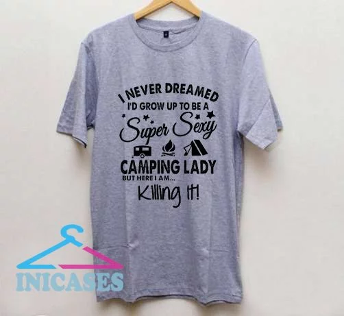 I Never Dreamed I'd Grow Up To Be A Super Sexy Camping Lady T Shirt