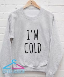 I'm Cold Sweatshirt Men And Women