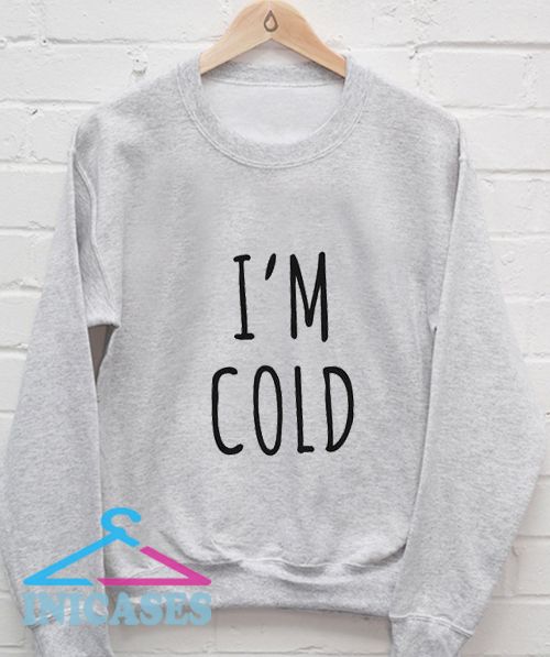 I'm Cold Sweatshirt Men And Women I'm Cold Sweatshirt Men And Women