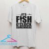 It's Fish O'clock Somewhere T Shirt