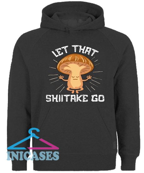 Let That Shiitake Go Hoodie pullover
