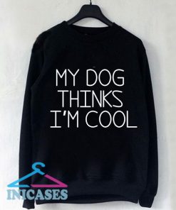My dog thinks I'm cool Sweatshirt Men And Women