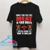 Once You Put My Meat In Your Mouth T Shirt