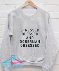 Stressed Blessed and DOBERMAN Obsessed Sweatshirt Men And Women