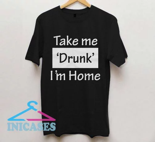 Take Me Drunk I'm Home T Shirt