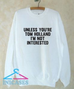 Unless You're Tom Holland I'm Not Interested Sweatshirt Men And Women