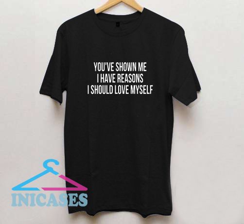 You've Shown Me I Have Reasons I Should Love Myself T Shirt