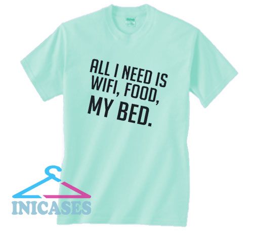 All I Need Is Wifi, Food, My Bed T Shirt