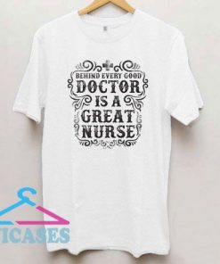 Behind Every Good Doctor Is A Great Nurse T Shirt