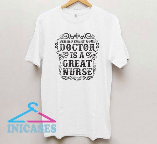 Behind Every Good Doctor Is A Great Nurse T Shirt Behind Every Good Doctor Is A Great Nurse T Shirt