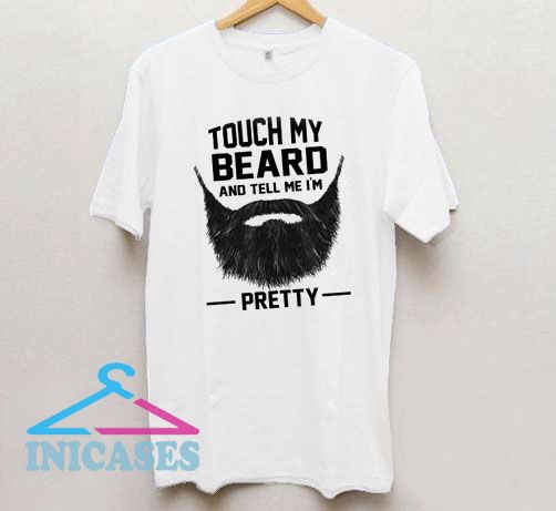 Touch My Beard And Tell Me I'm Pretty T Shirt