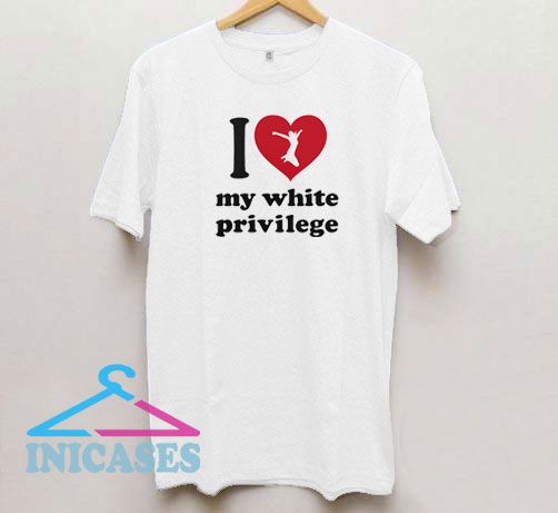 I love my white privilege T Shirt I love my white privilege T Shirt