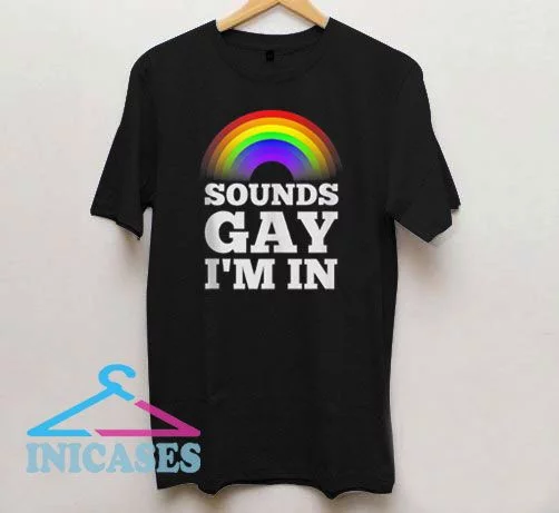 Sound gay i'm in rainbow LGBT T Shirt
