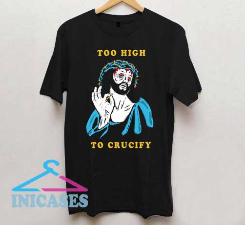 Too High to Crucify T Shirt