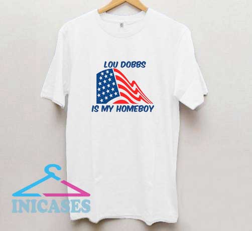 Lou Dobbs Is My Homeboy T Shirt