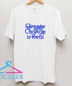 Climate Change is Real III T Shirt
