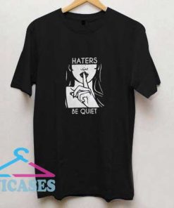 Haters Be Quiet T Shirt