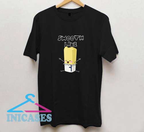 Smooth Like Butter T Shirt Smooth Like Butter T Shirt