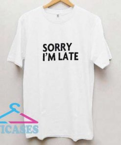 Sorry Im Late T Shirt