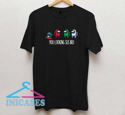 You Looking Sus Bro Among Us T Shirt You Looking Sus Bro Among Us T Shirt