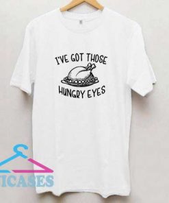 Ive Got Those Hungry Eyes T Shirt