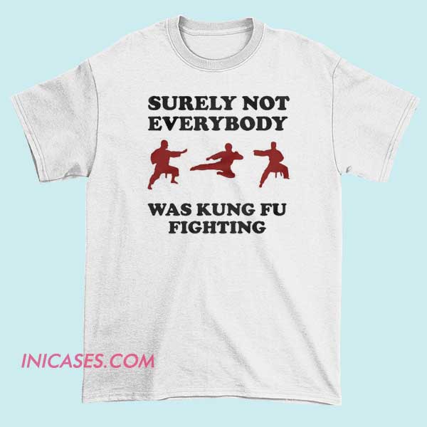 Surely Not Everybody Was Kung Fu Fighting T Shirt Surely Not Everybody Was Kung Fu Fighting T Shirt