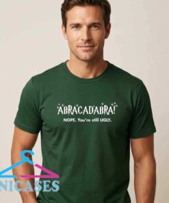 Funny You're Still Ugly Abracadabra T-Shirt Funny You're Still Ugly Abracadabra T-Shirt