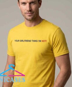 Your Girlfriend Thiks I'm Hot Typo Shirt Your Girlfriend Thiks I'm Hot Typo Shirt