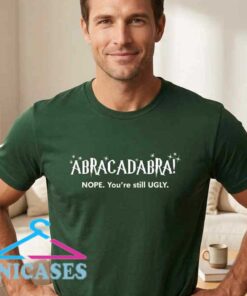 Funny You're Still Ugly Abracadabra T-Shirt Funny You're Still Ugly Abracadabra T-Shirt