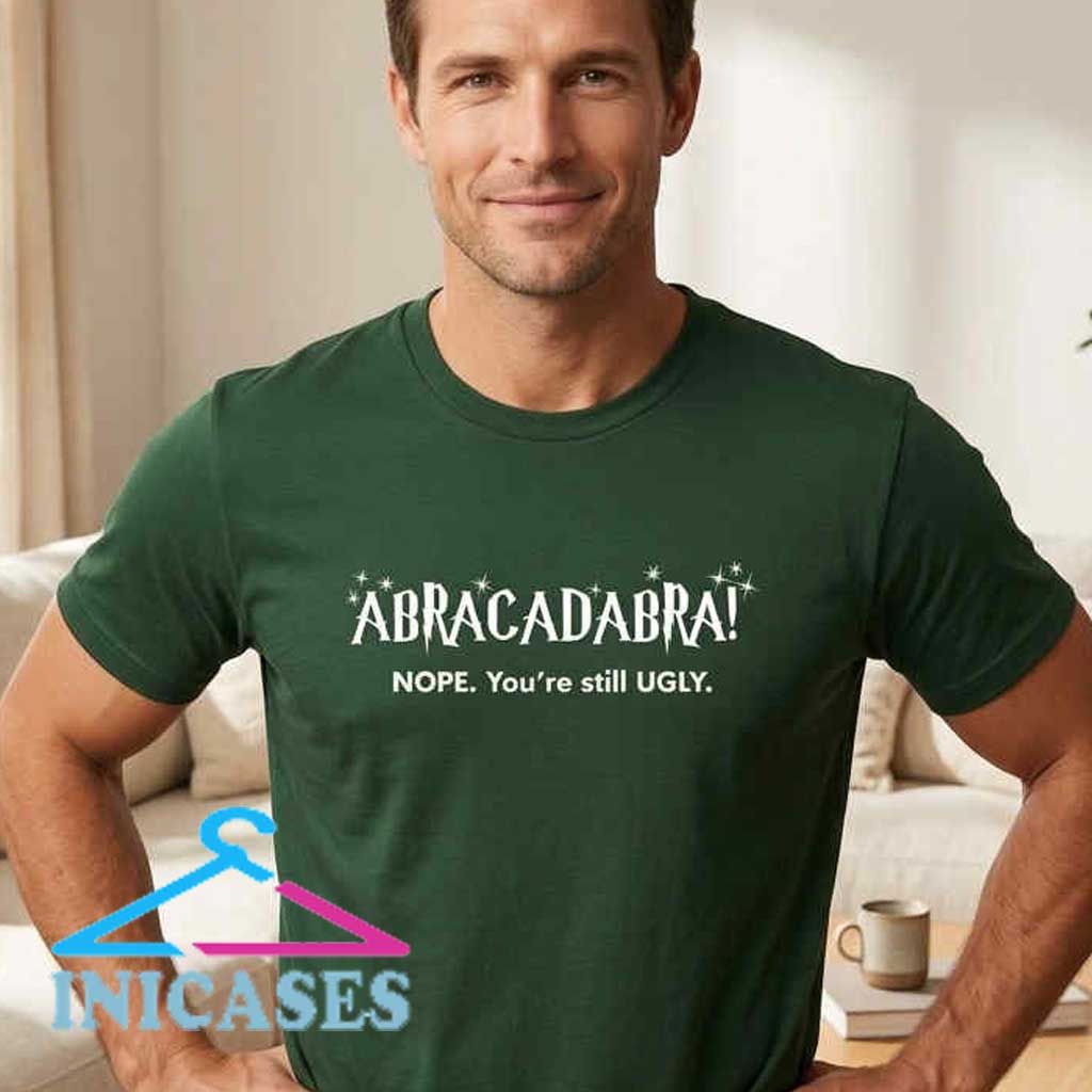 Funny You're Still Ugly Abracadabra T-Shirt Funny You're Still Ugly Abracadabra T-Shirt - Image 3