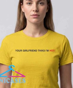 Your Girlfriend Thiks I'm Hot Typo Shirt Your Girlfriend Thiks I'm Hot Typo Shirt