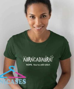 Funny You're Still Ugly Abracadabra T-Shirt Funny You're Still Ugly Abracadabra T-Shirt